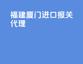 福建厦门进口报关代理