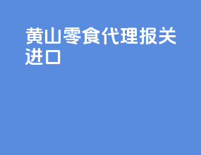 黄山零食代理报关进口