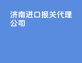 济南进口报关代理公司