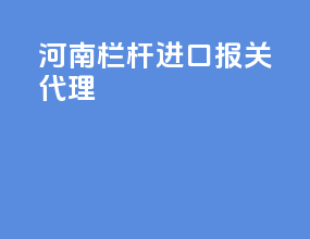 河南栏杆进口报关代理