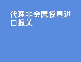 代理非金属模具进口报关
