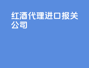 红酒代理进口报关公司