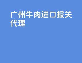 广州牛肉进口报关代理