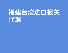 福建台湾进口报关代理