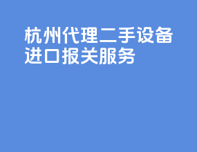 杭州代理二手设备进口报关服务
