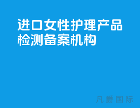 进口女性护理产品检测备案机构