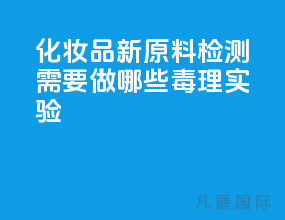 化妆品新原料检测需要做哪些毒理实验