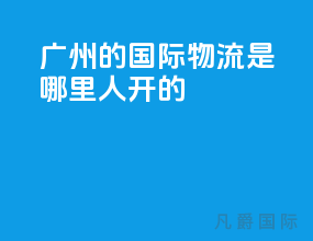 广州的国际物流是哪里人开的