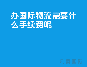 办国际物流需要什么手续费呢