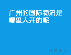 广州的国际物流是哪里人开的呢