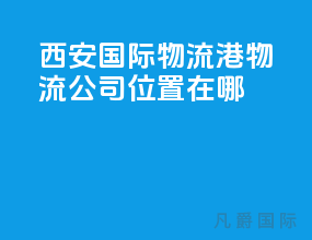 西安国际物流港物流公司位置在哪