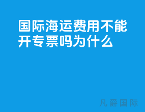 国际海运费用不能开专票吗为什么