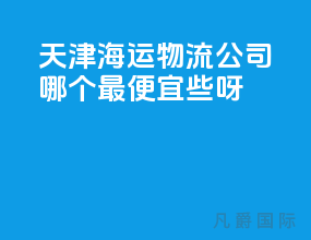 天津海运物流公司哪个最便宜些呀