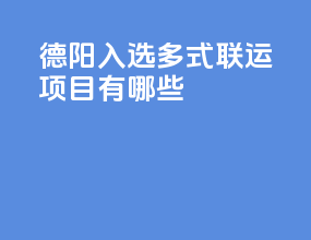 德阳入选多式联运项目有哪些