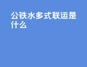 公铁水多式联运是什么