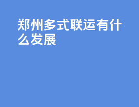 郑州多式联运有什么发展
