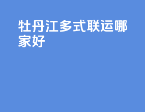 牡丹江多式联运哪家好