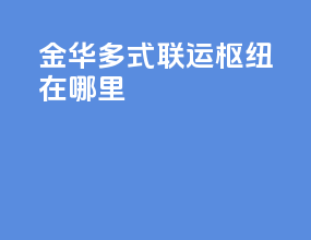 金华多式联运枢纽在哪里