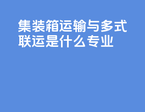 集装箱运输与多式联运是什么专业