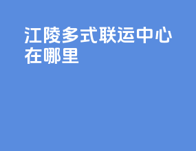 江陵多式联运中心在哪里