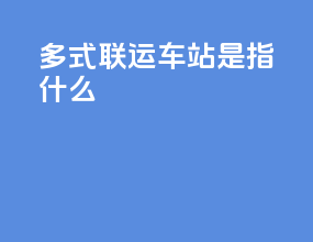 多式联运车站是指什么