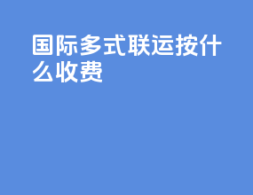 国际多式联运按什么收费