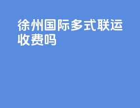 徐州国际多式联运收费吗