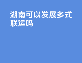 湖南可以发展多式联运吗