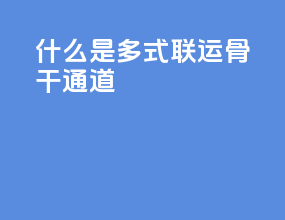 什么是多式联运骨干通道