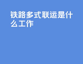 铁路多式联运是什么工作