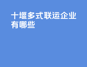 十堰多式联运企业有哪些