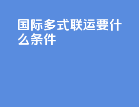 国际多式联运要什么条件