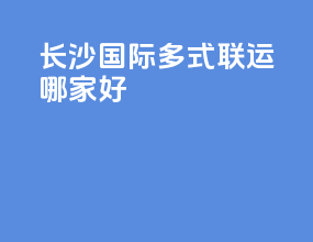 长沙国际多式联运哪家好