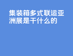 集装箱多式联运亚洲展是干什么的