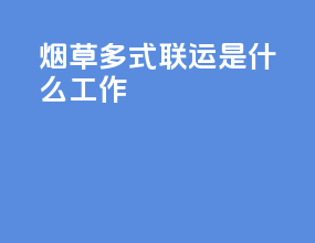 烟草多式联运是什么工作