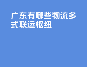 广东有哪些物流多式联运枢纽