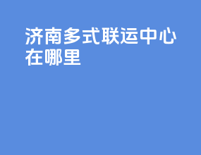 济南多式联运中心在哪里