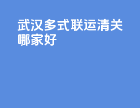 武汉多式联运清关哪家好