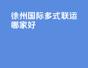 徐州国际多式联运哪家好