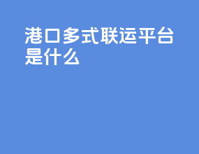 港口多式联运平台是什么