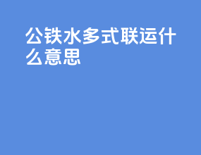 公铁水多式联运什么意思