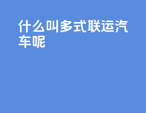 什么叫多式联运汽车呢