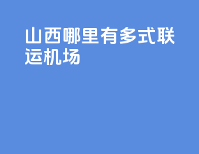 山西哪里有多式联运机场