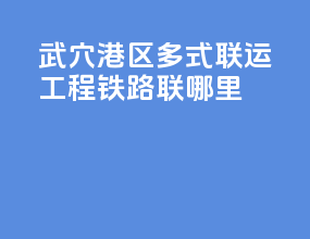 武穴港区多式联运工程铁路联哪里