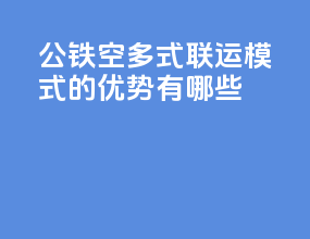 公铁空多式联运模式的优势有哪些