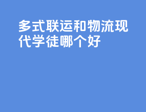 多式联运和物流现代学徒哪个好