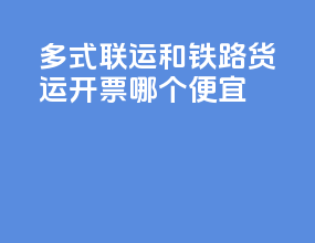 多式联运和铁路货运开票哪个便宜