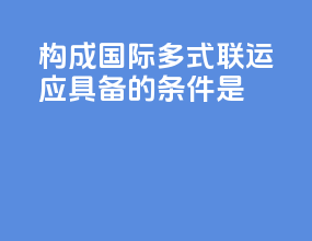 构成国际多式联运应具备的条件是