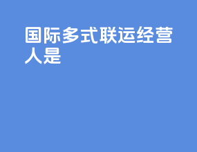 国际多式联运经营人是