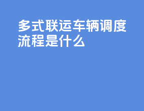 多式联运车辆调度流程是什么